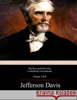 The Rise and Fall of the Confederate Government, Volume 1 Jefferson Davis 9781974025404 Createspace Independent Publishing Platform