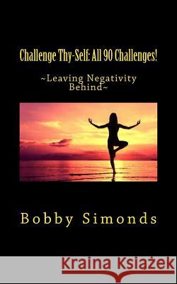 Challenge Thy-Self: All 90 Challenges!: 90 Challenges for Positive Thinking! Bobby Simonds 9781974026715 Createspace Independent Publishing Platform