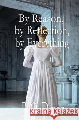 By Reason, by Reflection, by Everything: A Pride and Prejudice Variation P. O. Dixon 9781974030361 Createspace Independent Publishing Platform