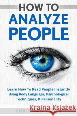 How To Analyze People: Learn How To Analyze People: How To Read People Instantly Using Body Language, Psychological Techniques, & Personality Christian Vaher 9781974031283 Createspace Independent Publishing Platform