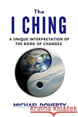 I Ching: A Unique Interpretation of The I Ching Doherty, Michael 9781974032587 Createspace Independent Publishing Platform