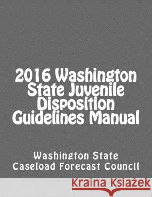 2016 Washington State Juvenile Disposition Guidelines Manual Caseload Forecast Council Washington State 9781974033836 Createspace Independent Publishing Platform