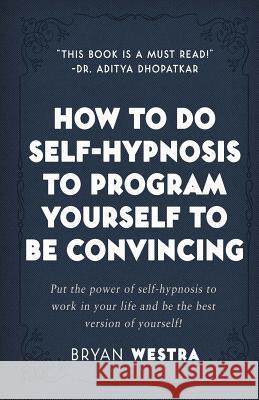 How To Do Self-Hypnosis To Program Yourself To Be Convincing Westra, Bryan 9781974035205 Createspace Independent Publishing Platform