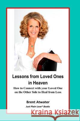 Lessons from Loved Ones in Heaven: How to Connect with your Loved One on the Other Side to Heal from Loss Atwater, Brent 9781974035335
