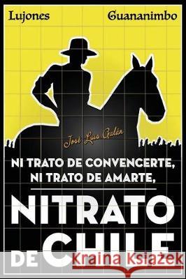 Nitrato de convencerte, ni trato de amarte, Nitrato de Chile Galan, Jose Luis 9781974035526