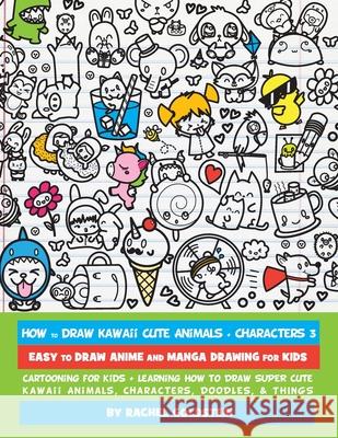 How to Draw Kawaii Cute Animals + Characters 3: Easy to Draw Anime and Manga Drawing for Kids: Cartooning for Kids + Learning How to Draw Super Cute K Rachel a. Goldstein 9781974036325 Createspace Independent Publishing Platform