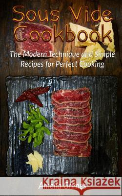 Sous Vide Cookbook: The Modern Technique and Simple Recipes for Perfect Cooking Amelia Grimes 9781974037599 Createspace Independent Publishing Platform