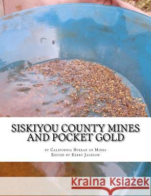 Siskiyou County Mines and Pocket Gold California Bureau of Mines Kerby Jackson 9781974044030