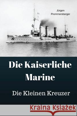 Die Kaiserliche Marine: Die Kleinen Kreuzer Jurgen Prommersberger 9781974045440 Createspace Independent Publishing Platform