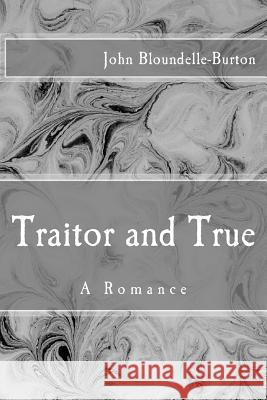 Traitor and True: A Romance John Bloundelle-Burton 9781974053575 Createspace Independent Publishing Platform