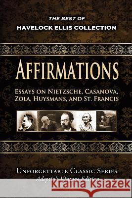 Havelock Ellis Collection - Affirmations: Essays on Nietzsche, Casanova, Zola, Huysmans, and St. Francis Havelock Ellis 9781974054114