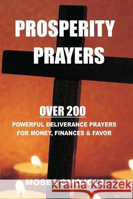 Prosperity Prayers: Over 200 Deliverance Prayers for Money, Finances & Favor Moses Omojola 9781974054152 Createspace Independent Publishing Platform