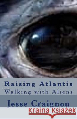 Raising Atlantis: Walking with Aliens Jesse Craignou 9781974057566 Createspace Independent Publishing Platform