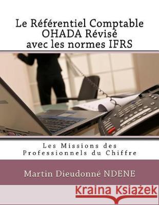 Le Référentiel Comptable Ohada Révisé Avec Les Normes Ifrs: Les Missions Des Professionnels Du Chiffre Dieudonne, Ndene Martin 9781974059010 Createspace Independent Publishing Platform