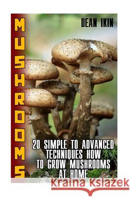 Mushrooms: 20 Simple to Advanced Techniques How To Grow Mushrooms At Home Ikin, Dean 9781974060412
