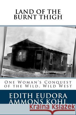 Land of the Burnt Thigh: One Woman's Conquest of the Wild, Wild West Edith Eudora Ammons Kohl Clifford T. Ammons Margie Ammons 9781974060948 Createspace Independent Publishing Platform