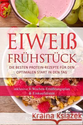 Eiweiß Frühstück: Die besten Protein-Rezepte für den optimalen Start in den Tag (Eiweiß Kochbuch, Protein Ernährung, Protein Frühstück, Sturm, Robin 9781974061068 Createspace Independent Publishing Platform