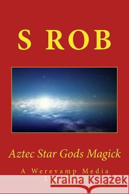 Aztec Star Gods Magick S. Rob 9781974061587 Createspace Independent Publishing Platform