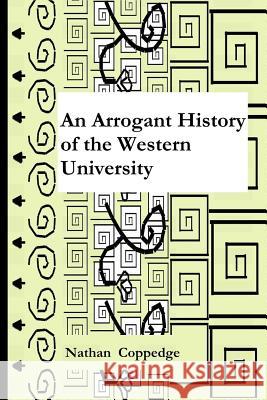 An Arrogant History of the Western University Nathan Coppedge 9781974062751 Createspace Independent Publishing Platform