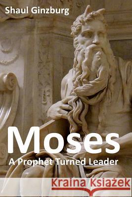 Moses: A Prophet Turned Leader Mr Shaul Ginzburg 9781974064328 Createspace Independent Publishing Platform