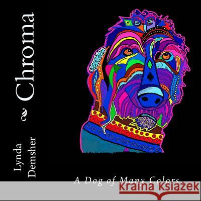 Chroma: A Dog of Many Colors Lynda C. Demsher 9781974065042 Createspace Independent Publishing Platform