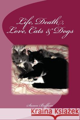 Life, Death, Love, Cats & Dogs Susan Buffum 9781974065769 Createspace Independent Publishing Platform