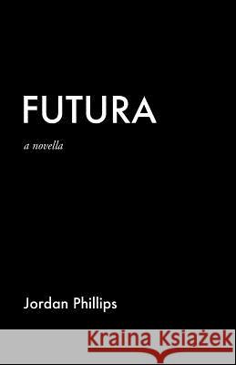 Futura: A Novella Jordan Phillips 9781974066919 Createspace Independent Publishing Platform
