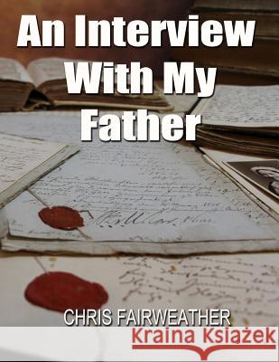 An Interview with My Father: A Simple Do-It-Yourself Personal History Chris Fairweather 9781974068791 Createspace Independent Publishing Platform