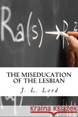 The Miseducation of the Lesbian J. L. Lord 9781974069194 Createspace Independent Publishing Platform