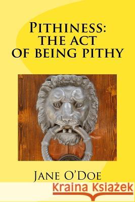 Pithiness: The Act of Being Pithy Jane O'Doe 9781974074204 Createspace Independent Publishing Platform
