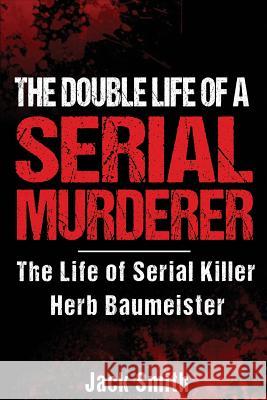 The Double Life of a Serial Murderer: The Life of Serial Killer Herb Baumeister Jack Smith 9781974079773 Createspace Independent Publishing Platform