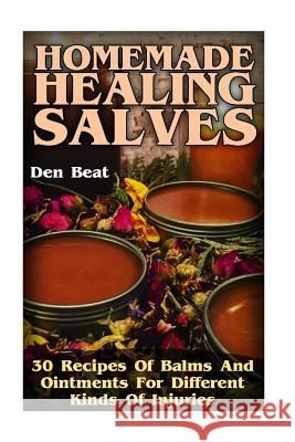Homemade Healing Salves: 30 Recipes Of Balms And Ointments For Different Kinds Of Injuries Beat, Den 9781974080205