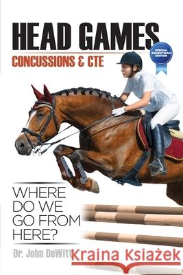 Head Games: Concussions & CTE, Where DO We Go From Here?: Special Equestrian Edition John DeWitt 9781974085279 Createspace Independent Publishing Platform