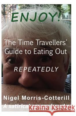 ENJOY ! The Time Travellers' Guide to Eating Out. Repeatedly.: A Satirical Amuse Bouche Morris-Cotterill, Nigel 9781974086542