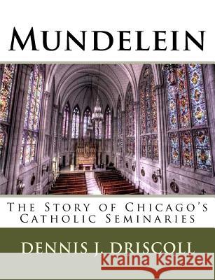 Mundelein: The Story of Chicago's Catholic Seminaries Dennis J. Driscoll 9781974092413 Createspace Independent Publishing Platform