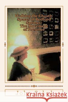 Walking the Ghostly Spaces of Bedford Springs: The Movement of Presence John G. Sabol 9781974093663