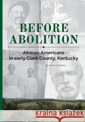 Before Abolition: African-Americans in early Clark County, Kentucky Comstock, Lyndon 9781974094110