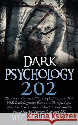 Dark Psychology 202: The Advance Secrets Of Psychological Warfare, Dark NLP, Dark Cognitive Behavioral Therapy, Super Manipulation, Kamikaz Pace, Michael 9781974096787 Createspace Independent Publishing Platform