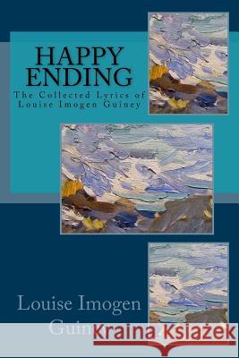 Happy Ending: The Collected Lyrics of Louise Imogen Guiney Louise Imogen Guiney 9781974098187 Createspace Independent Publishing Platform