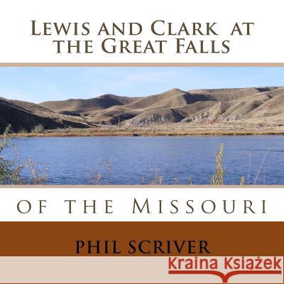 At the Great Falls: Lewis and Clark Phil Scriver 9781974104857 Createspace Independent Publishing Platform