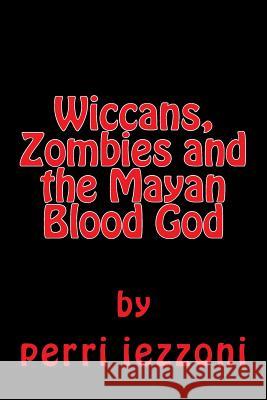 Wiccans, Zombies and the Mayan Blood God Perri Iezzoni 9781974105755 Createspace Independent Publishing Platform