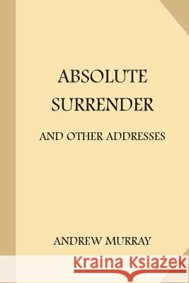 Absolute Surrender: and Other Addresses Murray, Andrew 9781974106615 Createspace Independent Publishing Platform