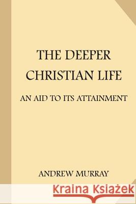 The Deeper Christian Life: An Aid to Its Attainment Andrew Murray 9781974108787 Createspace Independent Publishing Platform