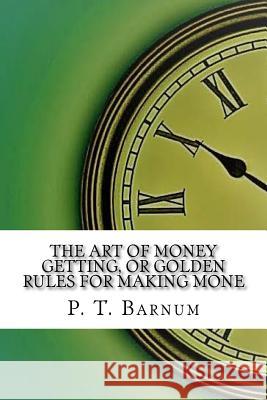 The Art of Money Getting, or Golden Rules for Making Mone P. T. Barnum 9781974108848 Createspace Independent Publishing Platform