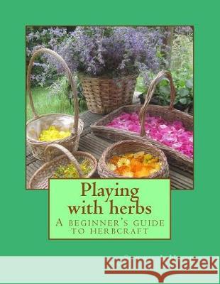 Playing with herbs: A beginner's guide to herbcraft Head, Sarah J. 9781974113071 Createspace Independent Publishing Platform