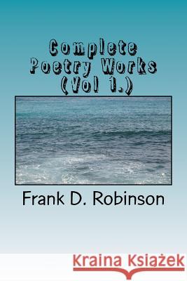 Complete Poetry Works (Vol 1.) Frank D. Robinson 9781974113132 Createspace Independent Publishing Platform