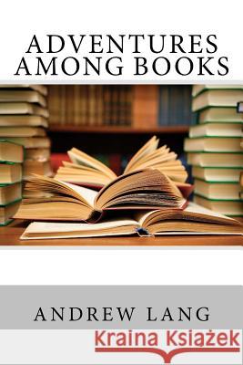 Adventures Among Books Andrew Lang 9781974115556 Createspace Independent Publishing Platform