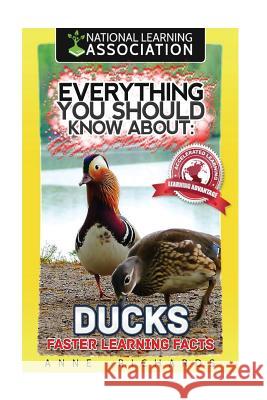 Everything You Should Know about: Ducks Faster Learning Facts Anne Richards 9781974115891 Createspace Independent Publishing Platform