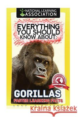 Everything You Should Know About: Gorillas Faster Learning Facts Richards, Anne 9781974116256 Createspace Independent Publishing Platform