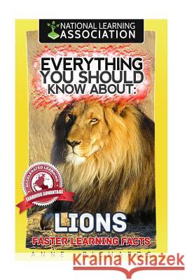 Everything You Should Know About: Lions Faster Learning Facts Richards, Anne 9781974117475 Createspace Independent Publishing Platform